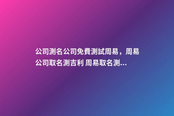 公司測名公司免費測試周易，周易公司取名測吉利 周易取名測名打分，周易起名打分